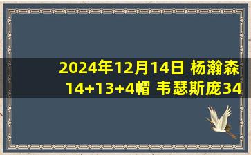 2024年12月14日 杨瀚森14+13+4帽 韦瑟斯庞34+8+5 焦泊乔15中5 青岛力克广州